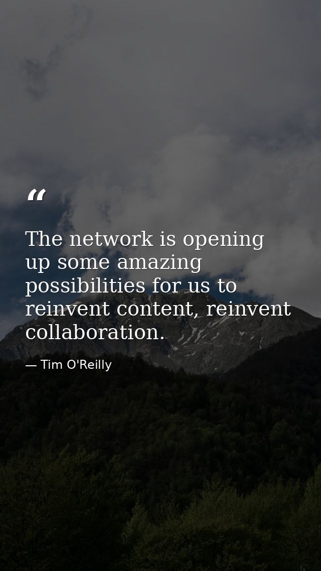 The network is opening up some amazing possibilities for us to reinvent content, reinvent collaboration. — Tim O'Reilly