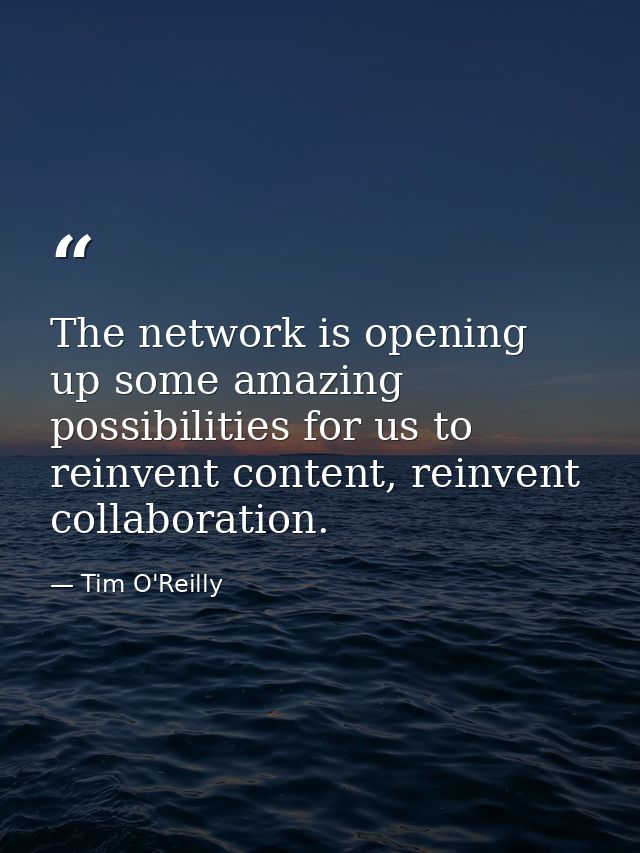 The network is opening up some amazing possibilities for us to reinvent content, reinvent collaboration. — Tim O'Reilly