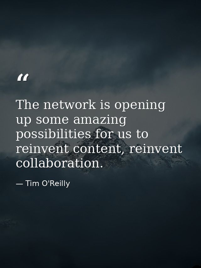The network is opening up some amazing possibilities for us to reinvent content, reinvent collaboration. — Tim O'Reilly
