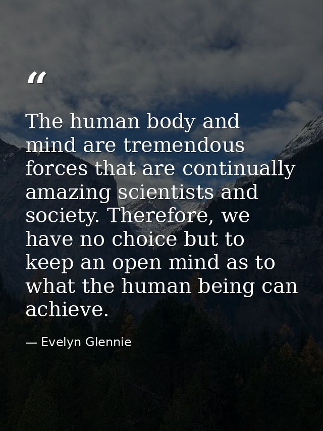 The human body and mind are tremendous forces that are continually amazing scientists and society. Therefore, we have no — Evelyn Glennie