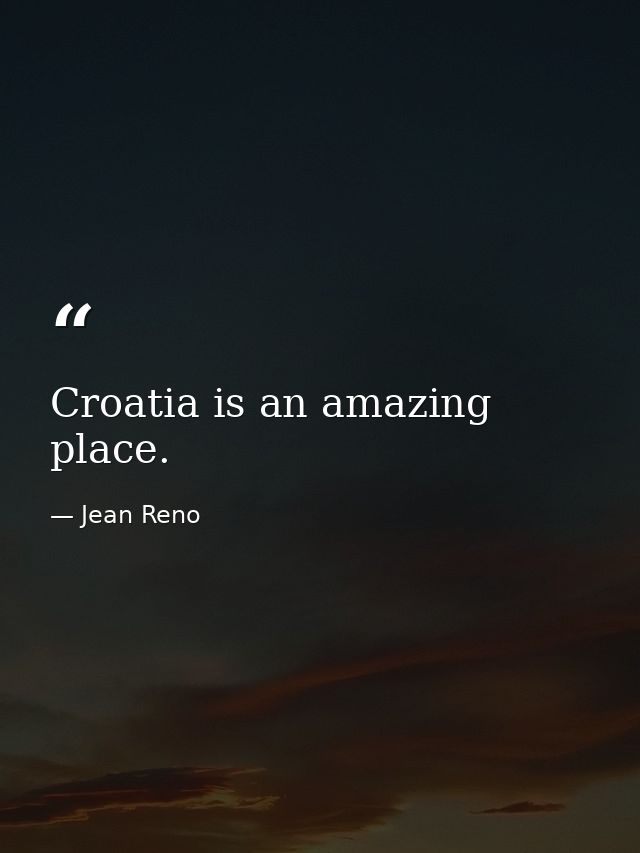 Croatia is an amazing place. — Jean Reno
