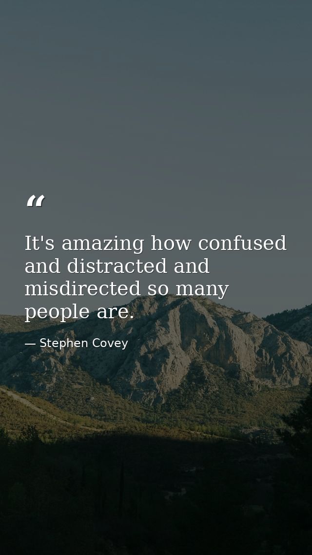 It's amazing how confused and distracted and misdirected so many people are. — Stephen Covey