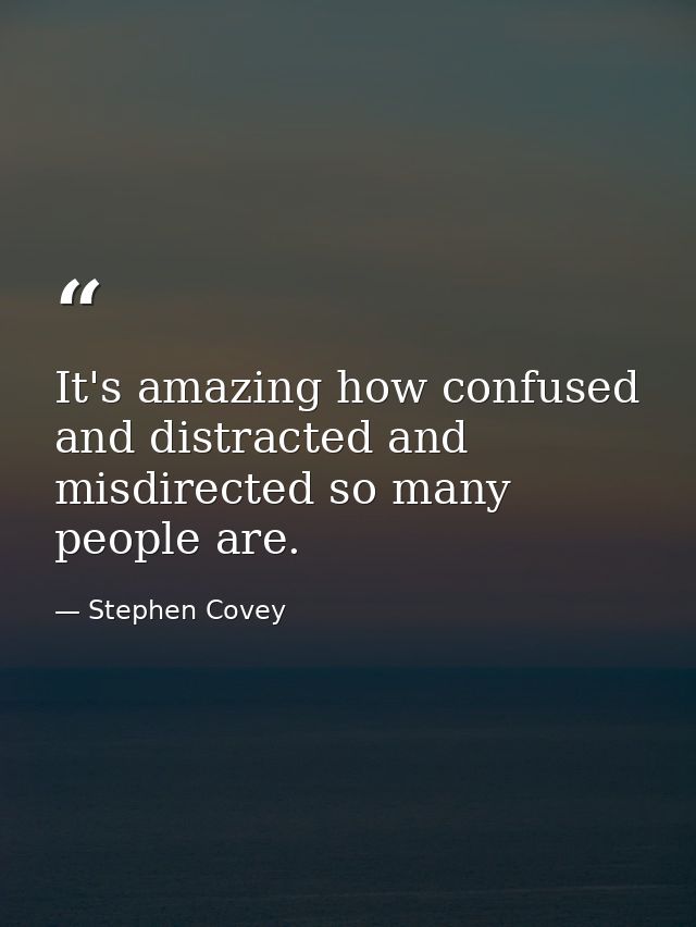 It's amazing how confused and distracted and misdirected so many people are. — Stephen Covey