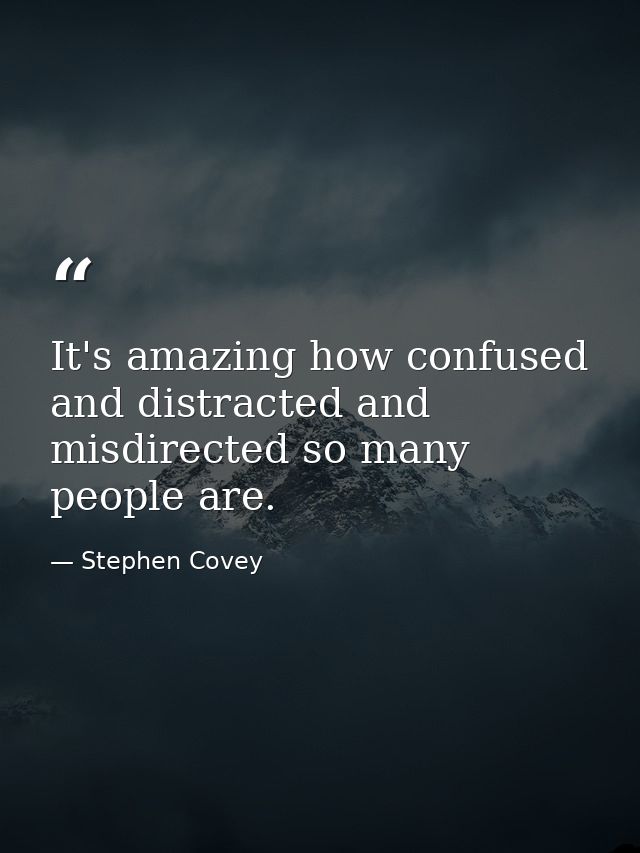 It's amazing how confused and distracted and misdirected so many people are. — Stephen Covey