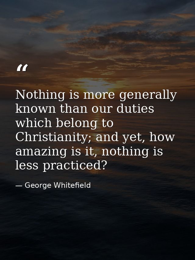 Nothing is more generally known than our duties which belong to Christianity; and yet, how amazing is it, nothing is les — George Whitefield