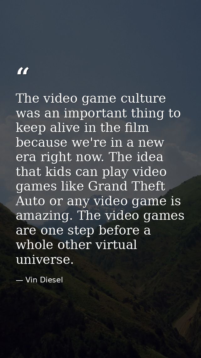 The video game culture was an important thing to keep alive in the film because we're in a new era right now. The idea t — Vin Diesel