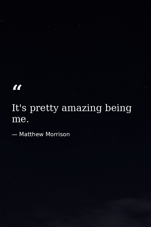 It's pretty amazing being me. — Matthew Morrison