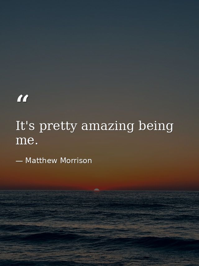 It's pretty amazing being me. — Matthew Morrison