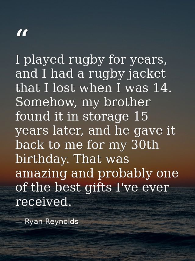 I played rugby for years, and I had a rugby jacket that I lost when I was 14. Somehow, my brother found it in storage 15 — Ryan Reynolds