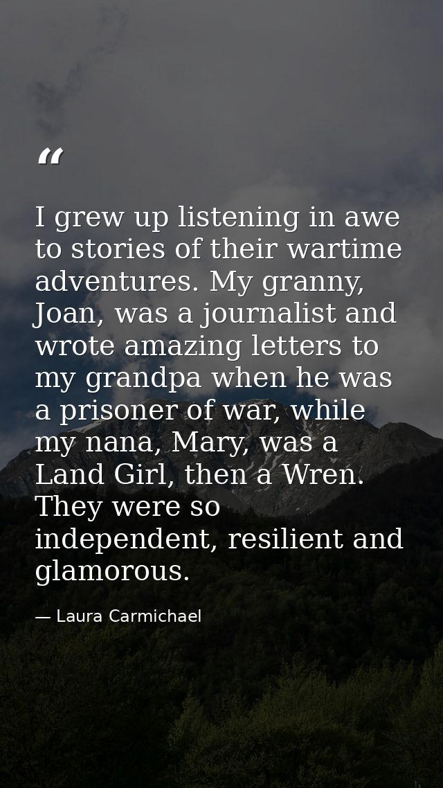 I grew up listening in awe to stories of their wartime adventures. My granny, Joan, was a journalist and wrote amazing l — Laura Carmichael