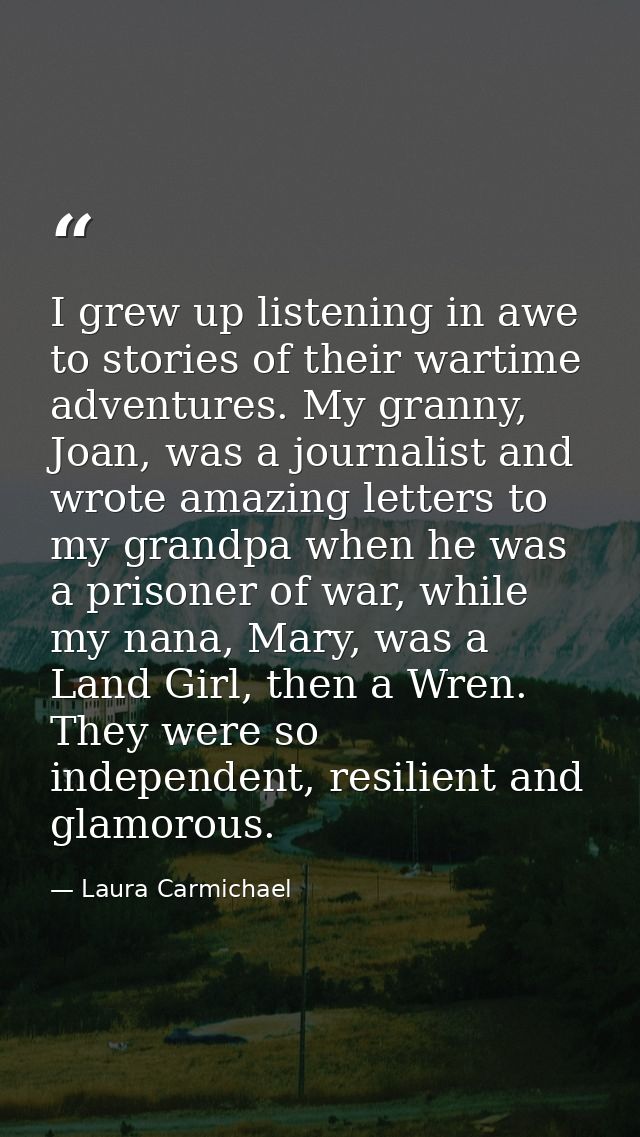 I grew up listening in awe to stories of their wartime adventures. My granny, Joan, was a journalist and wrote amazing l — Laura Carmichael