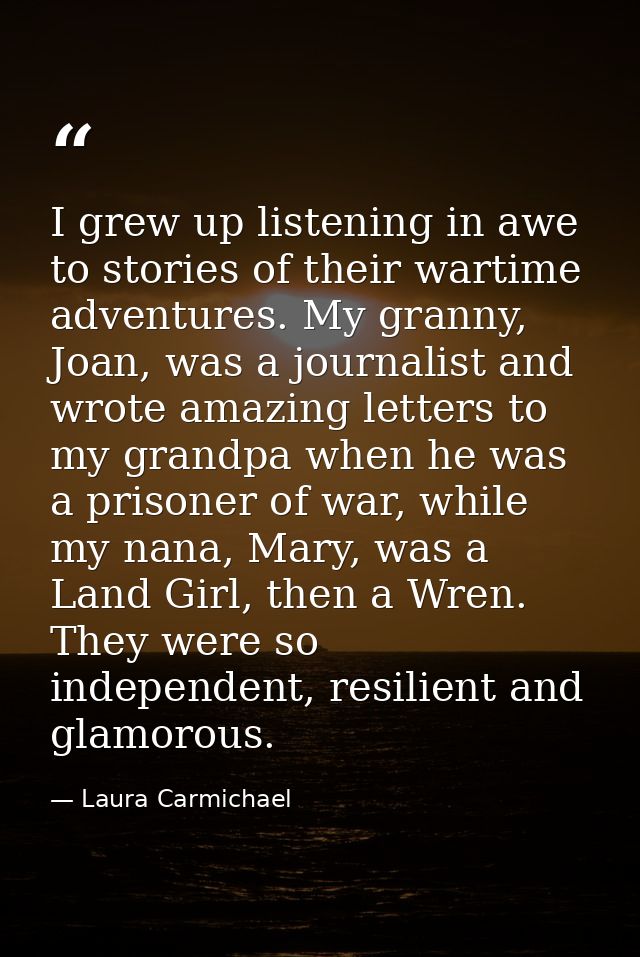 I grew up listening in awe to stories of their wartime adventures. My granny, Joan, was a journalist and wrote amazing l — Laura Carmichael