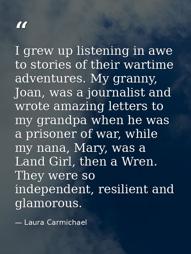 I grew up listening in awe to stories of their wartime adventures. My granny, Joan, was a journalist and wrote amazing l — Laura Carmichael