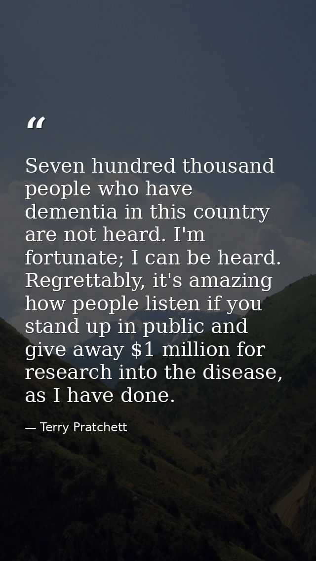Seven hundred thousand people who have dementia in this country are not heard. I'm fortunate; I can be heard. Regrettabl — Terry Pratchett