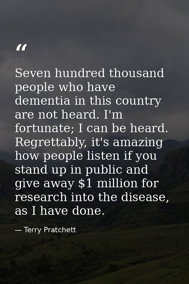 Seven hundred thousand people who have dementia in this country are not heard. I'm fortunate; I can be heard. Regrettabl — Terry Pratchett