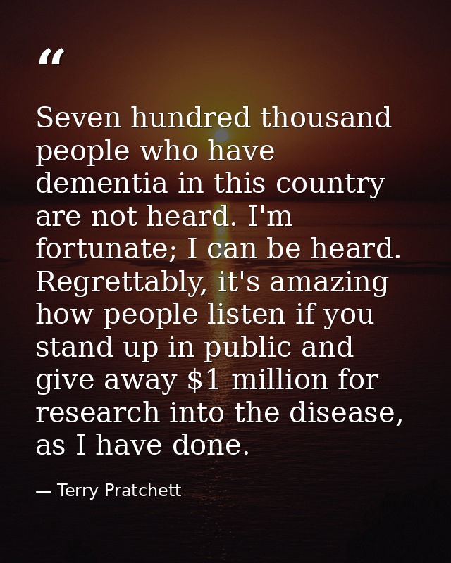 Seven hundred thousand people who have dementia in this country are not heard. I'm fortunate; I can be heard. Regrettabl — Terry Pratchett