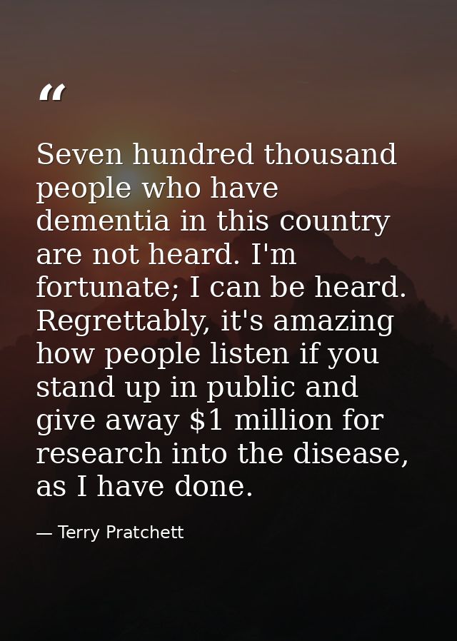 Seven hundred thousand people who have dementia in this country are not heard. I'm fortunate; I can be heard. Regrettabl — Terry Pratchett