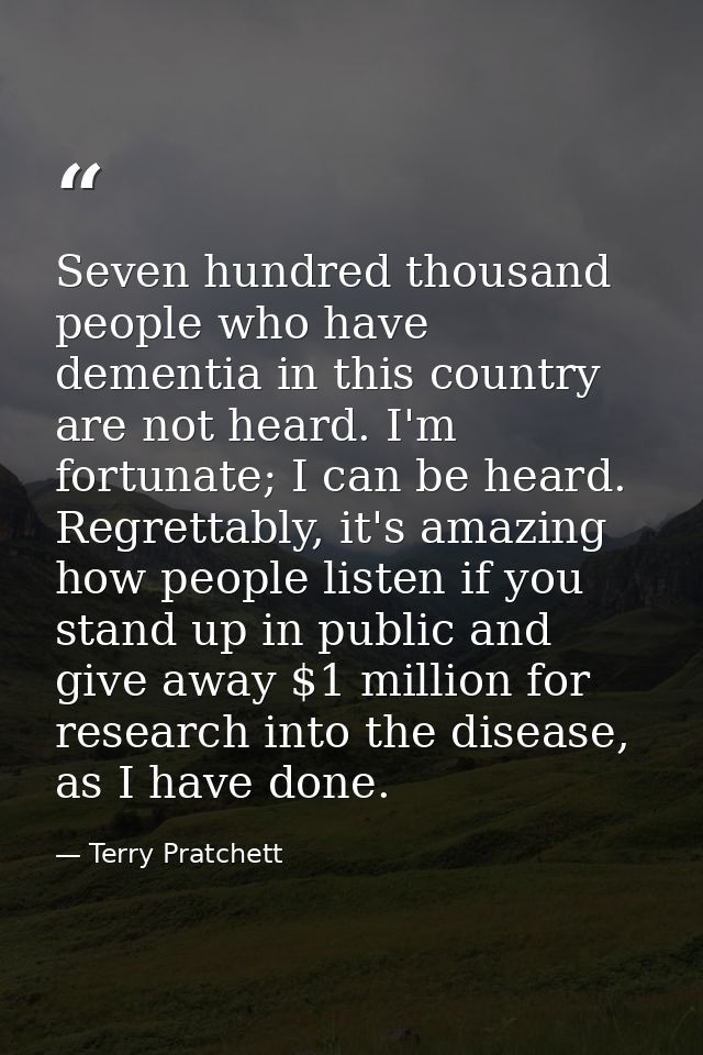 Seven hundred thousand people who have dementia in this country are not heard. I'm fortunate; I can be heard. Regrettabl — Terry Pratchett