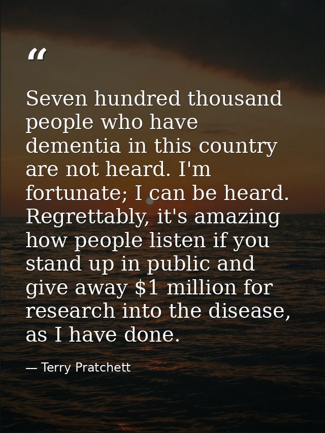 Seven hundred thousand people who have dementia in this country are not heard. I'm fortunate; I can be heard. Regrettabl — Terry Pratchett