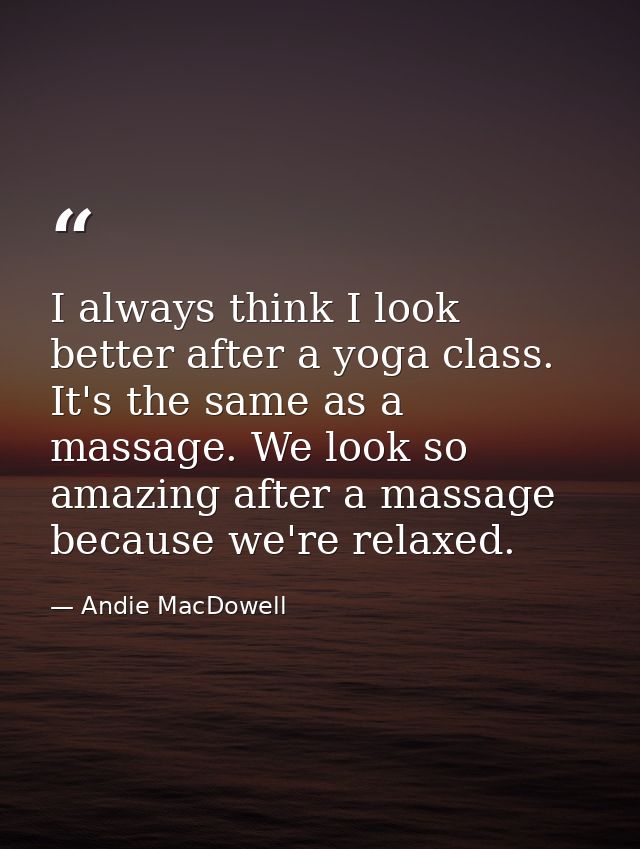 I always think I look better after a yoga class. It's the same as a massage. We look so amazing after a massage because  — Andie MacDowell