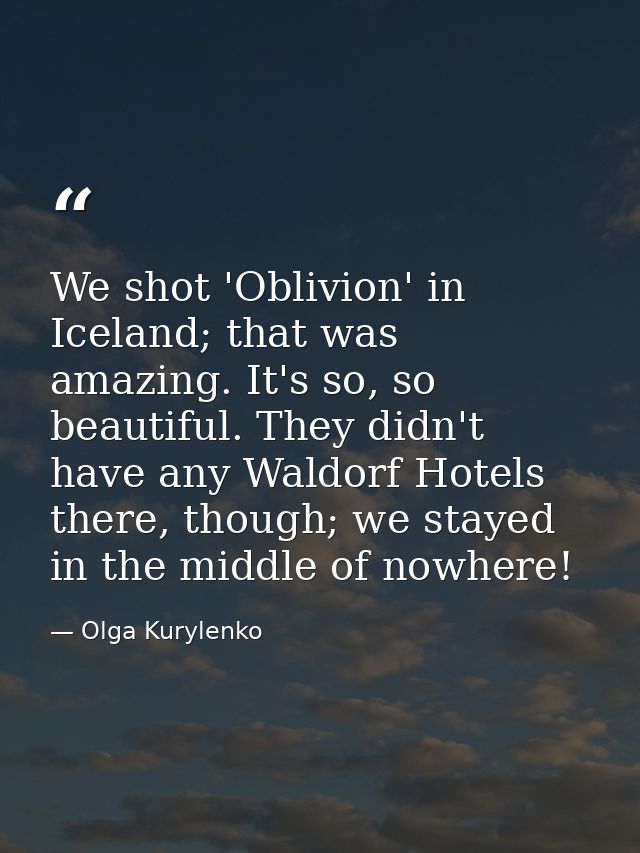 We shot 'Oblivion' in Iceland; that was amazing. It's so, so beautiful. They didn't have any Waldorf Hotels there, thoug — Olga Kurylenko