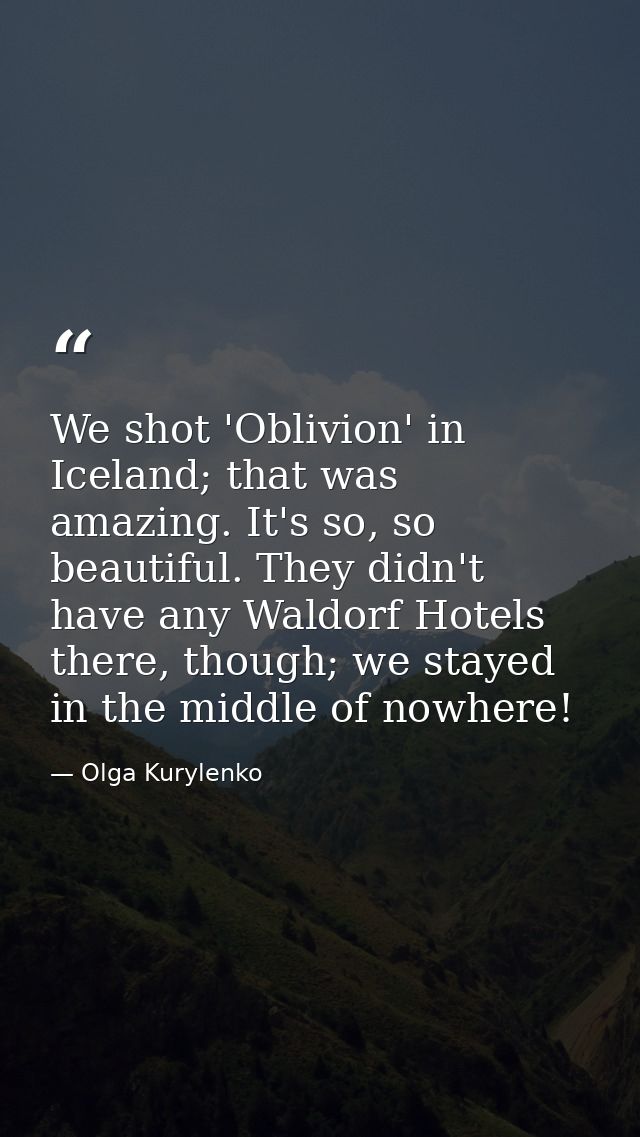 We shot 'Oblivion' in Iceland; that was amazing. It's so, so beautiful. They didn't have any Waldorf Hotels there, thoug — Olga Kurylenko