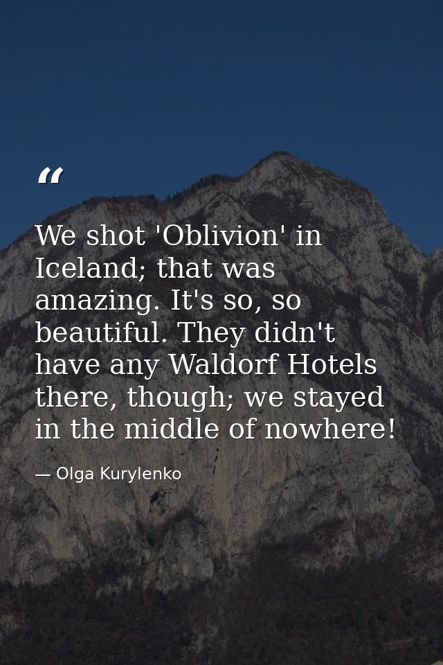 We shot 'Oblivion' in Iceland; that was amazing. It's so, so beautiful. They didn't have any Waldorf Hotels there, thoug — Olga Kurylenko