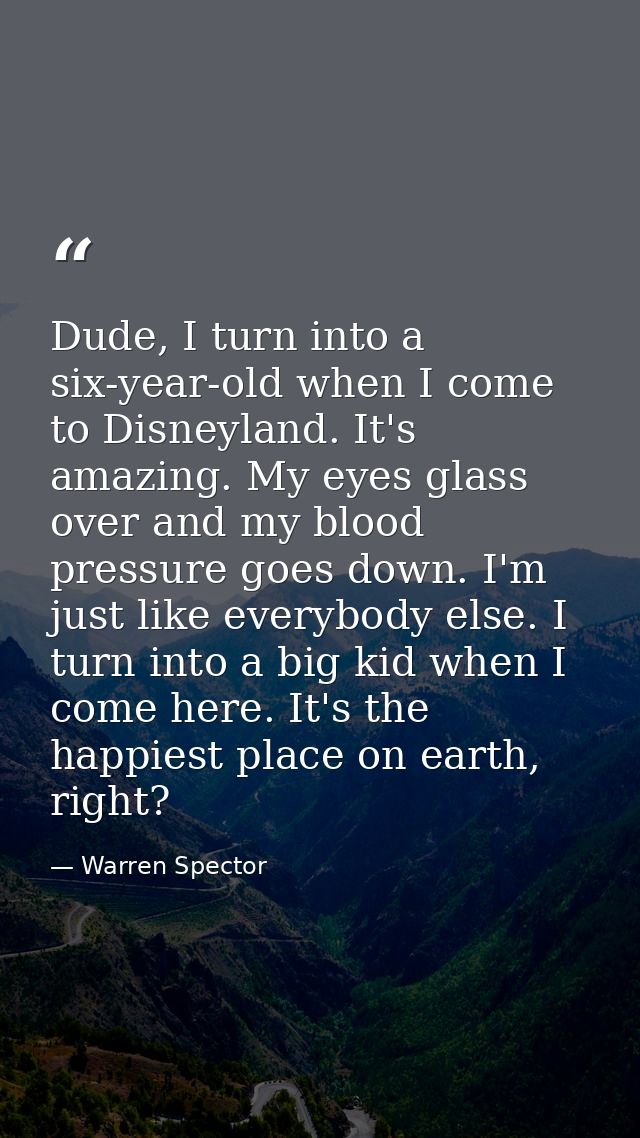 Dude, I turn into a six-year-old when I come to Disneyland. It's amazing. My eyes glass over and my blood pressure goes  — Warren Spector