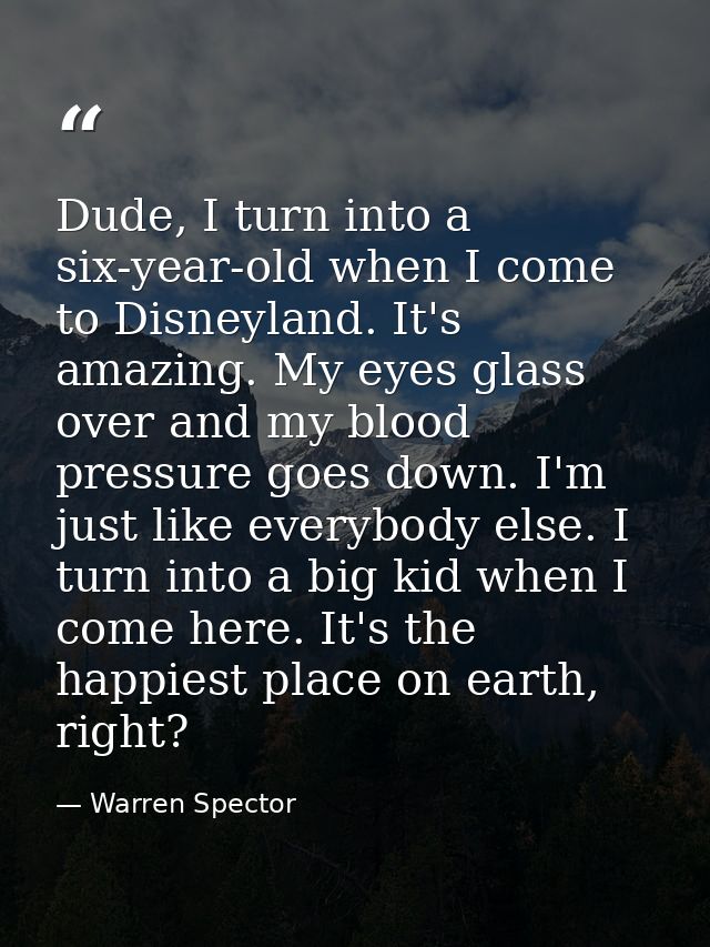 Dude, I turn into a six-year-old when I come to Disneyland. It's amazing. My eyes glass over and my blood pressure goes  — Warren Spector
