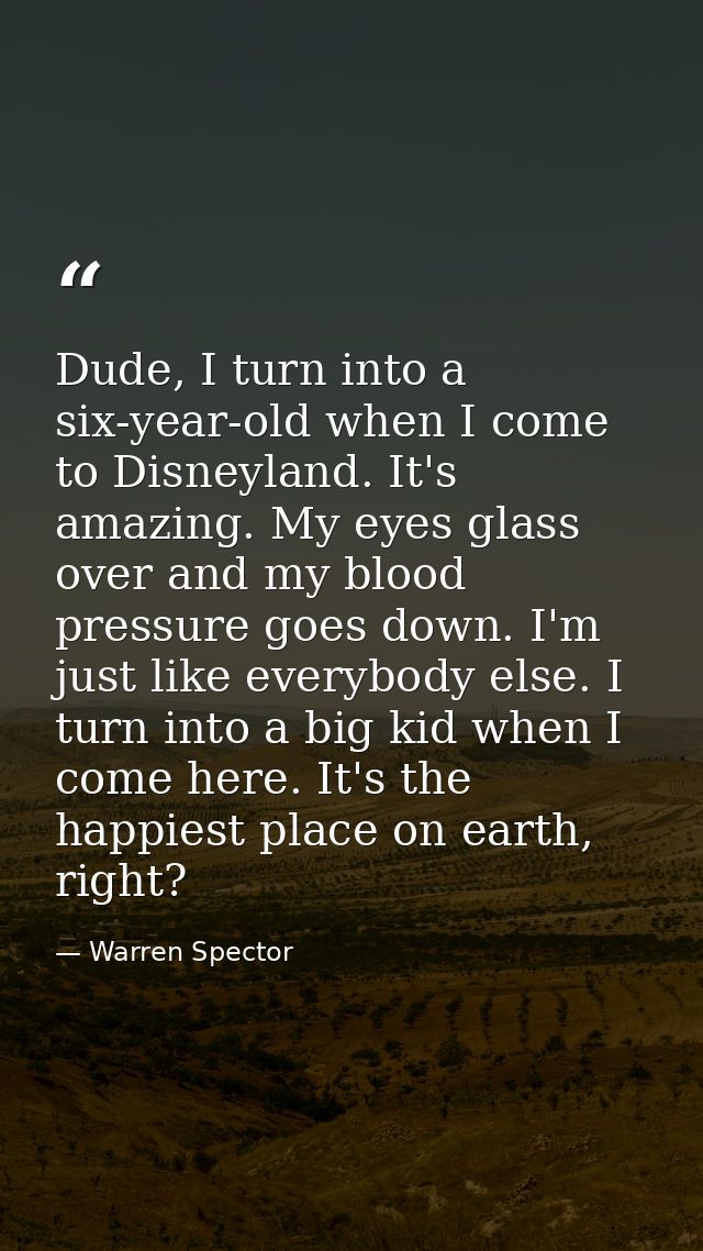 Dude, I turn into a six-year-old when I come to Disneyland. It's amazing. My eyes glass over and my blood pressure goes  — Warren Spector