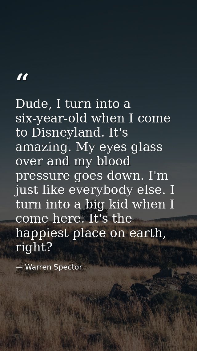 Dude, I turn into a six-year-old when I come to Disneyland. It's amazing. My eyes glass over and my blood pressure goes  — Warren Spector