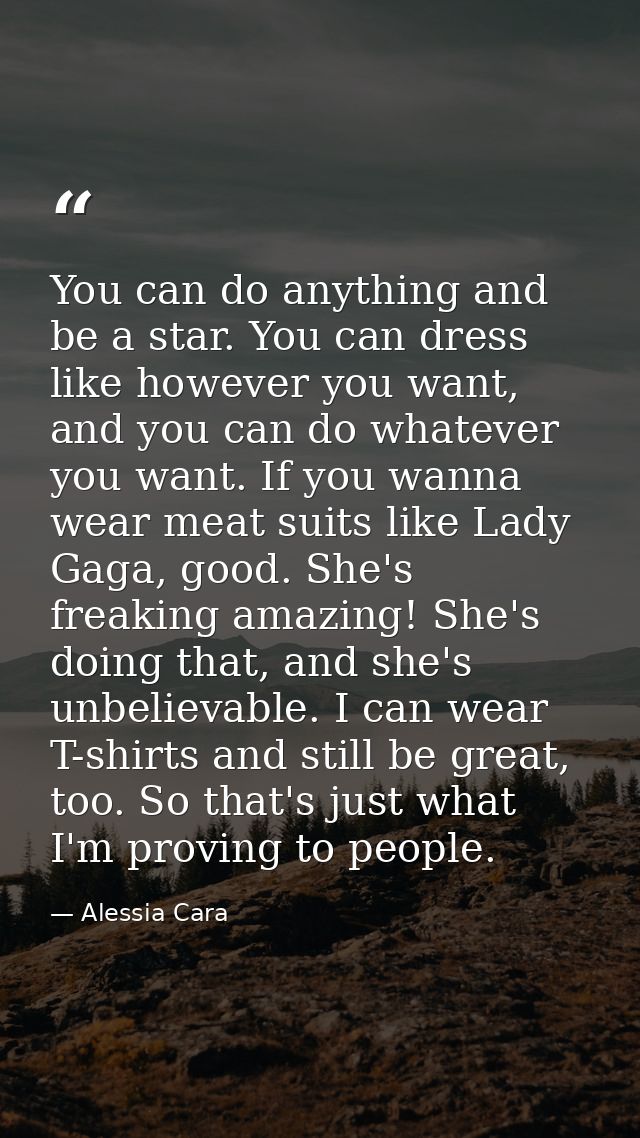 You can do anything and be a star. You can dress like however you want, and you can do whatever you want. If you wanna w — Alessia Cara
