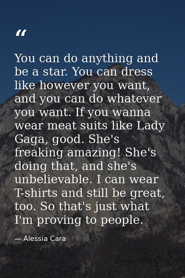 You can do anything and be a star. You can dress like however you want, and you can do whatever you want. If you wanna w — Alessia Cara