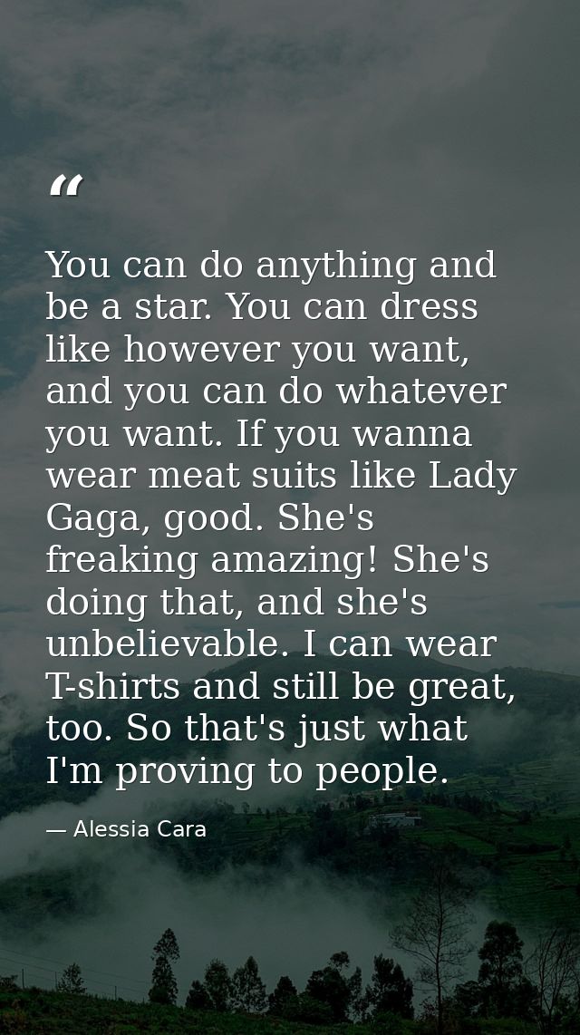 You can do anything and be a star. You can dress like however you want, and you can do whatever you want. If you wanna w — Alessia Cara