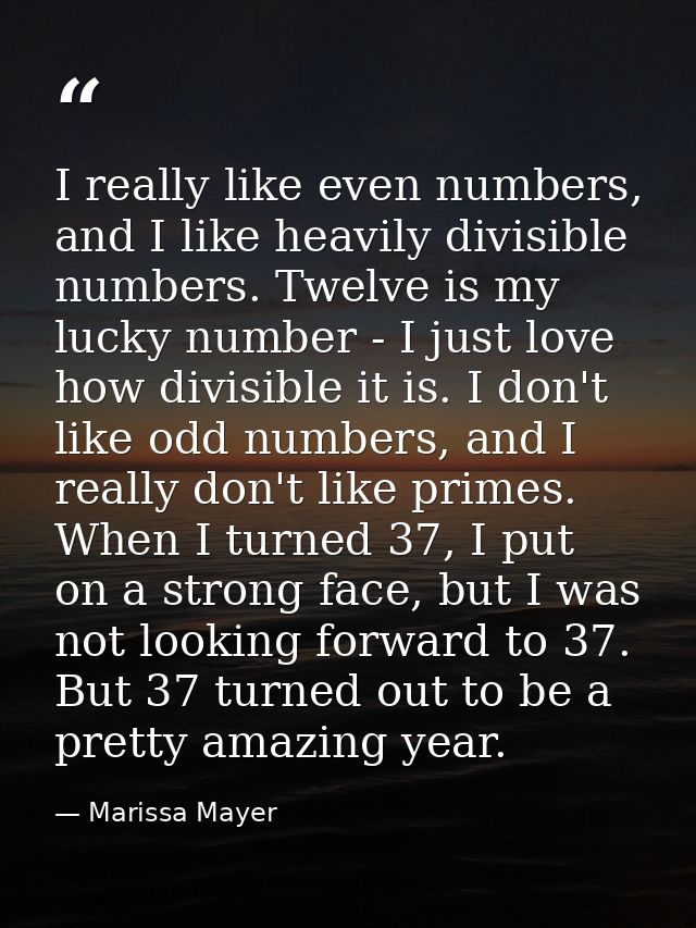 I really like even numbers, and I like heavily divisible numbers. Twelve is my lucky number - I just love how divisible  — Marissa Mayer