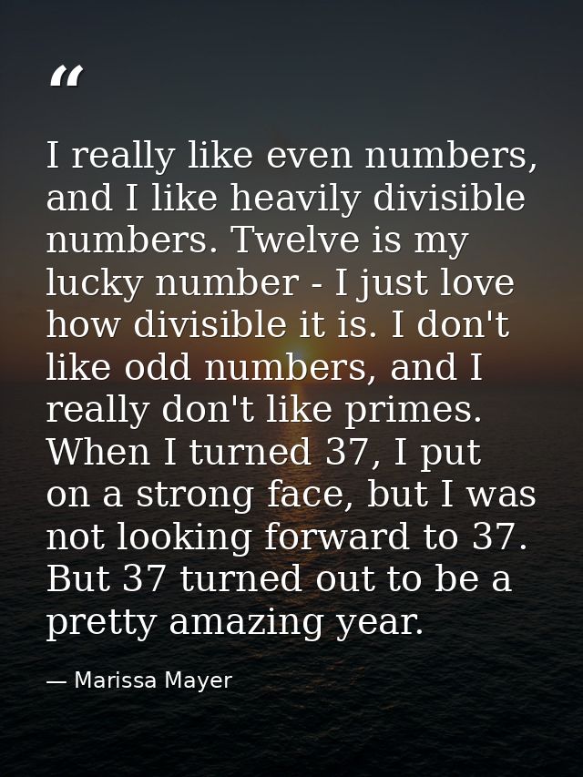 I really like even numbers, and I like heavily divisible numbers. Twelve is my lucky number - I just love how divisible  — Marissa Mayer