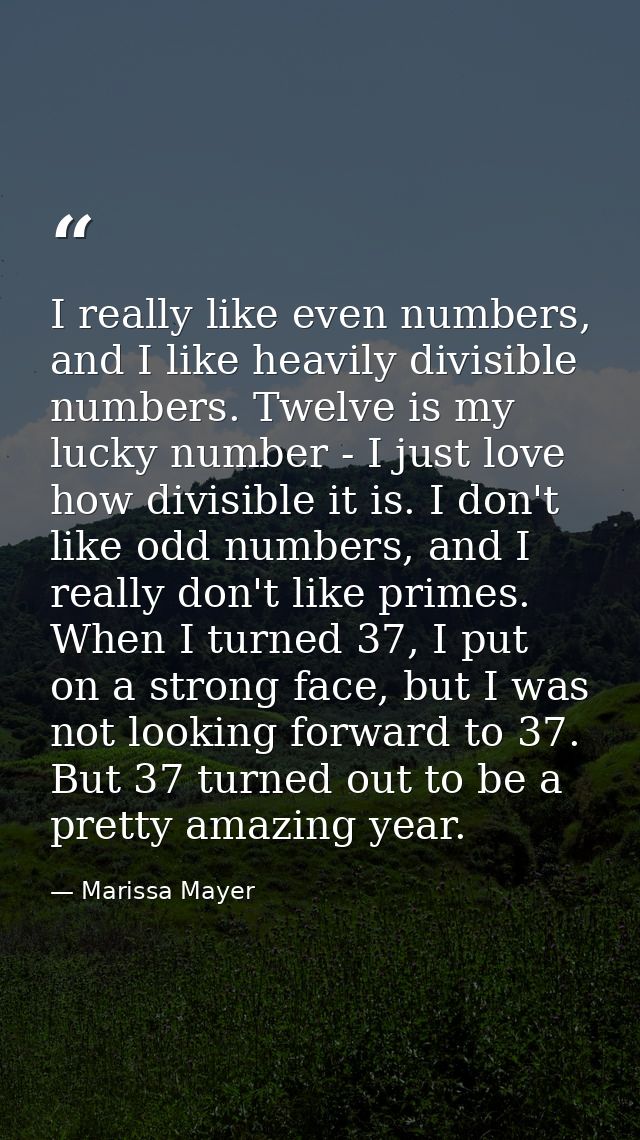 I really like even numbers, and I like heavily divisible numbers. Twelve is my lucky number - I just love how divisible  — Marissa Mayer