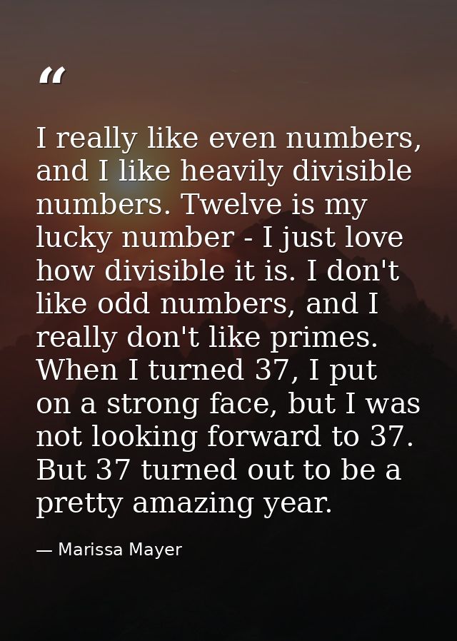 I really like even numbers, and I like heavily divisible numbers. Twelve is my lucky number - I just love how divisible  — Marissa Mayer