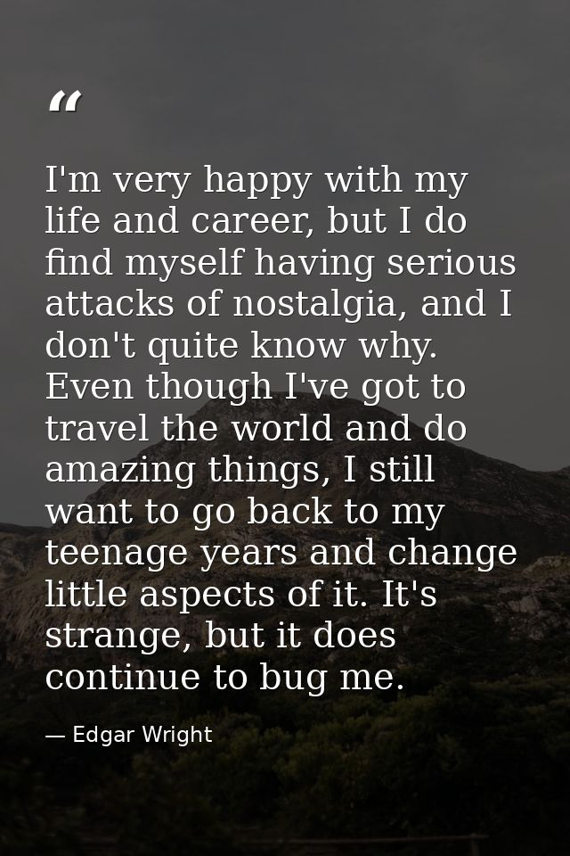 I'm very happy with my life and career, but I do find myself having serious attacks of nostalgia, and I don't quite know — Edgar Wright