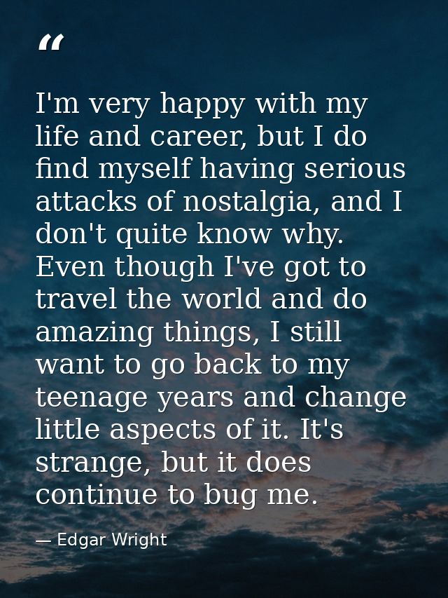 I'm very happy with my life and career, but I do find myself having serious attacks of nostalgia, and I don't quite know — Edgar Wright
