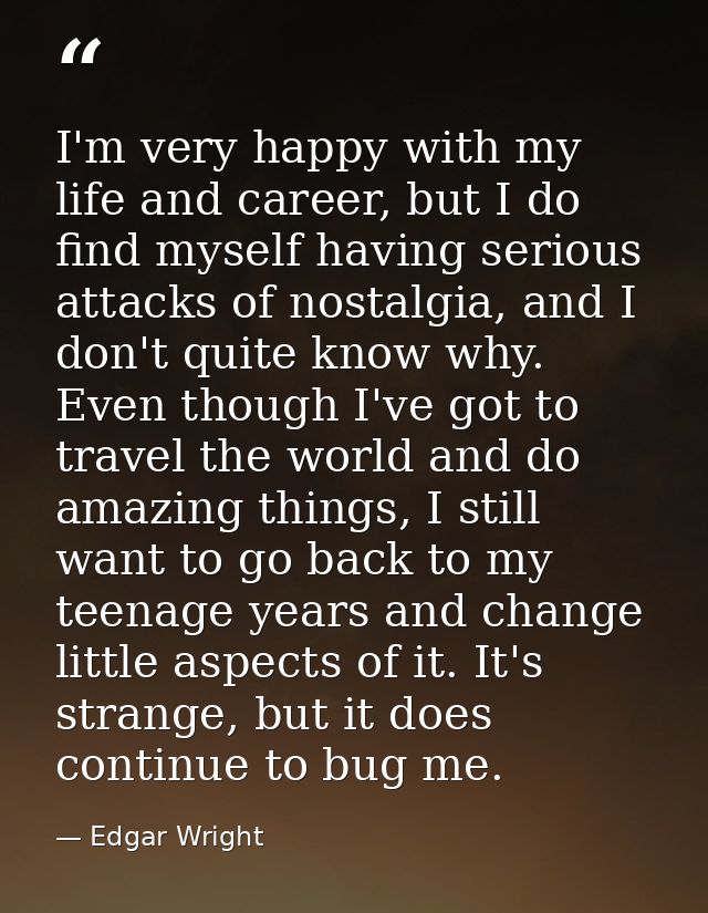 I'm very happy with my life and career, but I do find myself having serious attacks of nostalgia, and I don't quite know — Edgar Wright