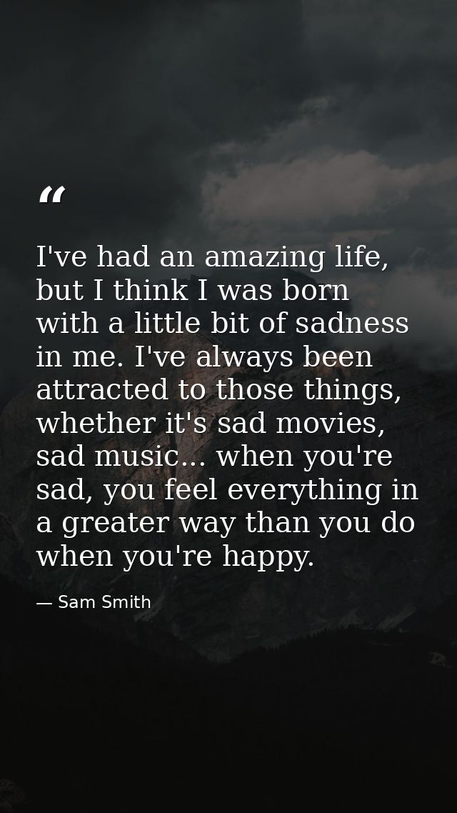 I've had an amazing life, but I think I was born with a little bit of sadness in me. I've always been attracted to those — Sam Smith