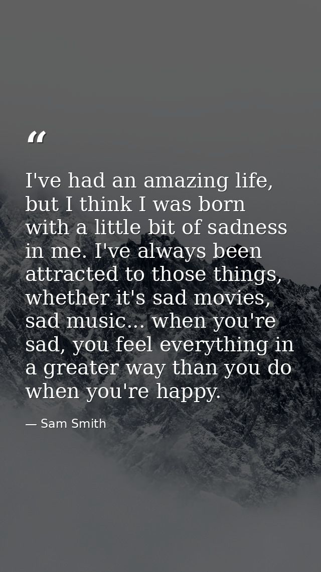 I've had an amazing life, but I think I was born with a little bit of sadness in me. I've always been attracted to those — Sam Smith
