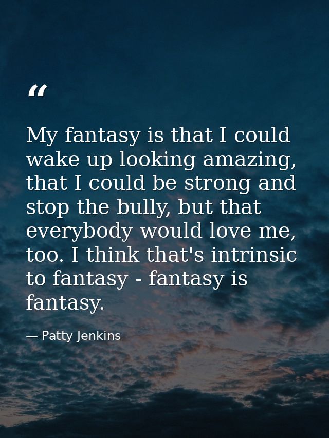 My fantasy is that I could wake up looking amazing, that I could be strong and stop the bully, but that everybody would  — Patty Jenkins