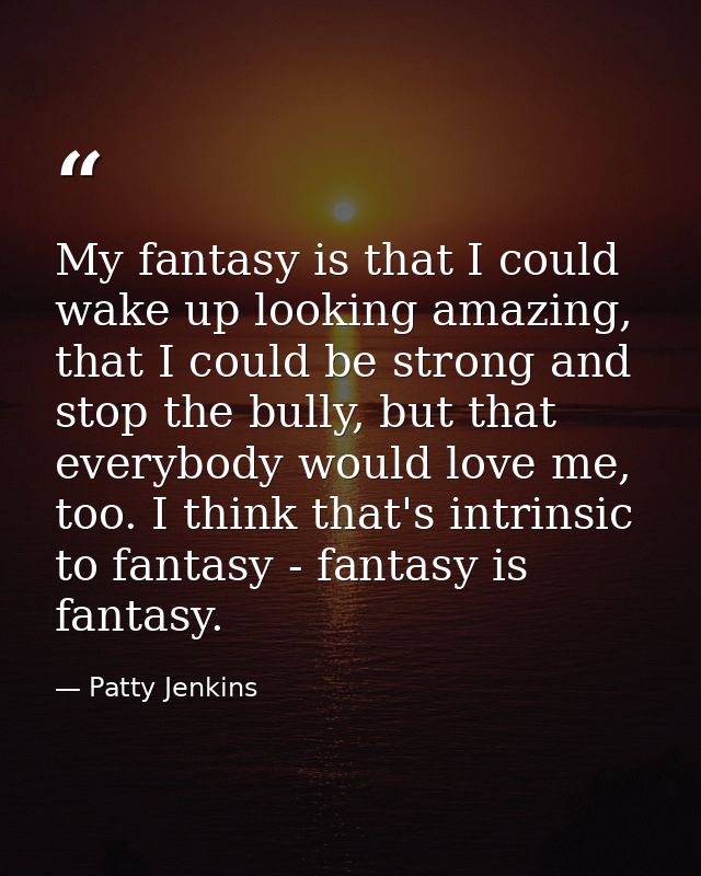 My fantasy is that I could wake up looking amazing, that I could be strong and stop the bully, but that everybody would  — Patty Jenkins