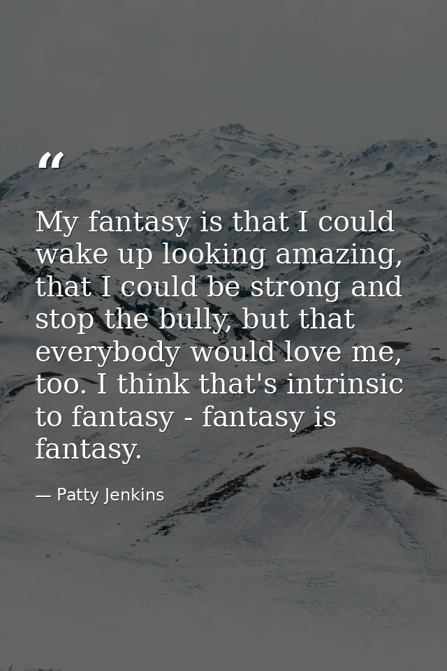 My fantasy is that I could wake up looking amazing, that I could be strong and stop the bully, but that everybody would  — Patty Jenkins