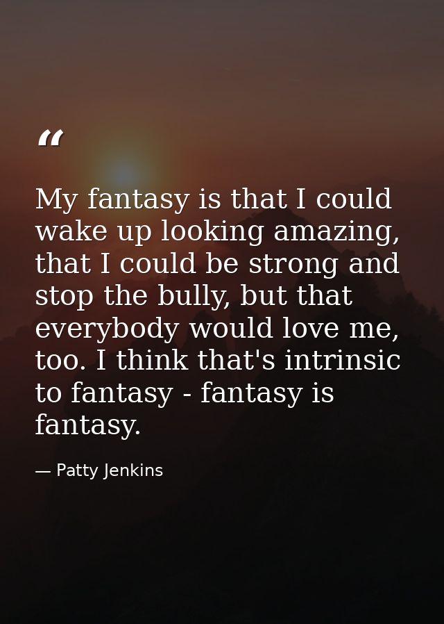 My fantasy is that I could wake up looking amazing, that I could be strong and stop the bully, but that everybody would  — Patty Jenkins