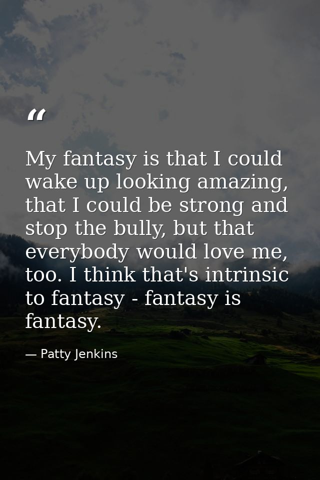 My fantasy is that I could wake up looking amazing, that I could be strong and stop the bully, but that everybody would  — Patty Jenkins