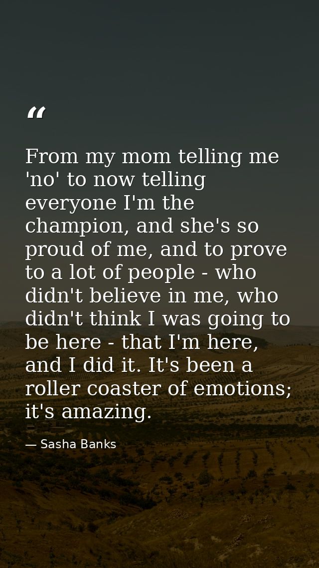 From my mom telling me 'no' to now telling everyone I'm the champion, and she's so proud of me, and to prove to a lot of — Sasha Banks