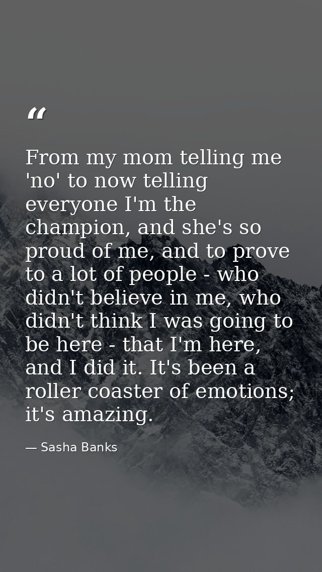 From my mom telling me 'no' to now telling everyone I'm the champion, and she's so proud of me, and to prove to a lot of — Sasha Banks